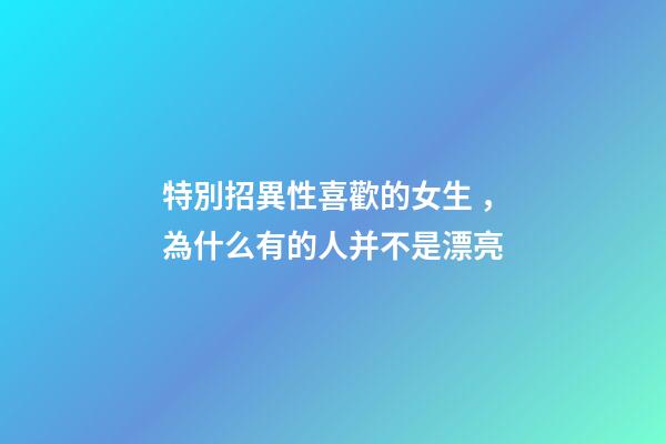 特別招異性喜歡的女生，為什么有的人并不是漂亮